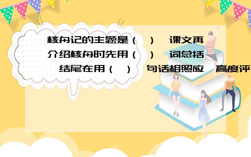 核舟记的主题是（ ）,课文再介绍核舟时先用（ ）一词总括,结尾在用（ ）一句话相照应,高度评价了王叔远