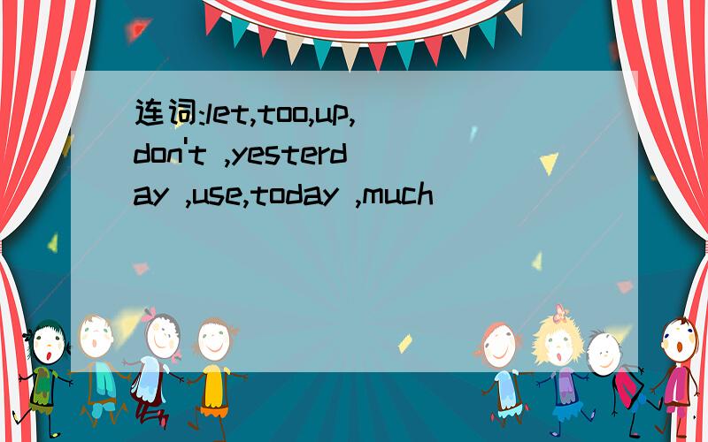 连词:let,too,up,don't ,yesterday ,use,today ,much