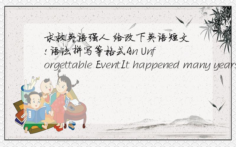 求救英语强人 给改下英语短文!语法拼写等格式An Unforgettable EventIt happened many years ago,when I was thirteen years old.It was a sunny day,and i walk along the road,in front of me,is a crossroad.a women who is a mother,riding a b