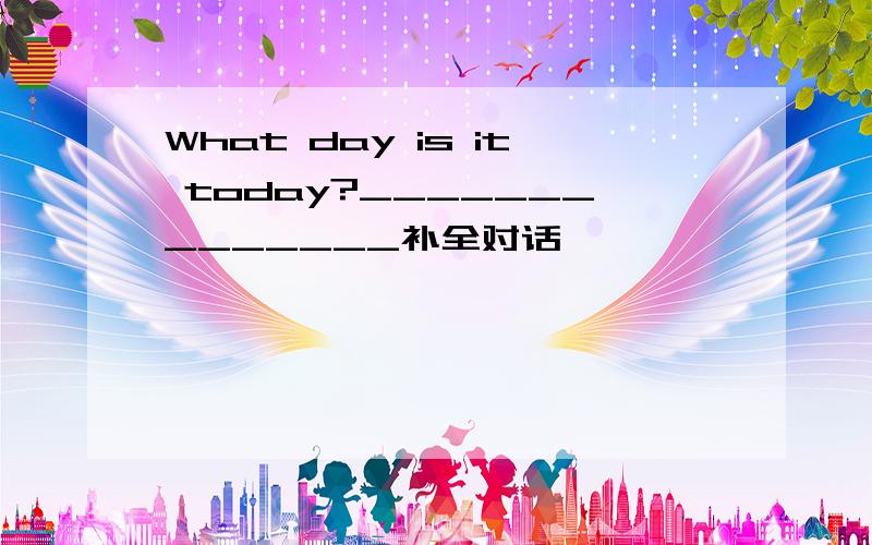 What day is it today?______________补全对话