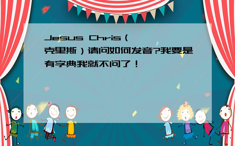 Jesus Chris（耶稣克里斯）请问如何发音?我要是有字典我就不问了！