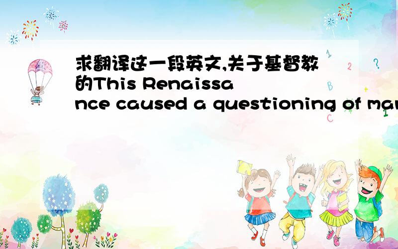 求翻译这一段英文,关于基督教的This Renaissance caused a questioning of many of the values and practices of “traditional”, otherworldly Christianity.