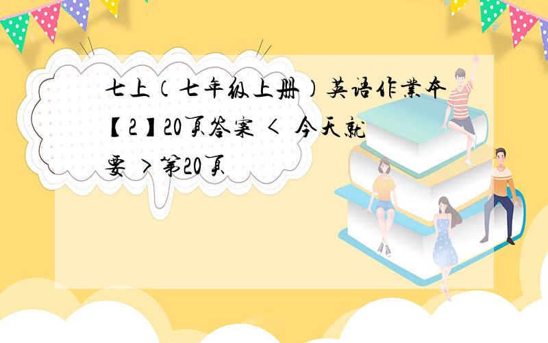 七上（七年级上册）英语作业本【2】20页答案 < 今天就要 >第20页