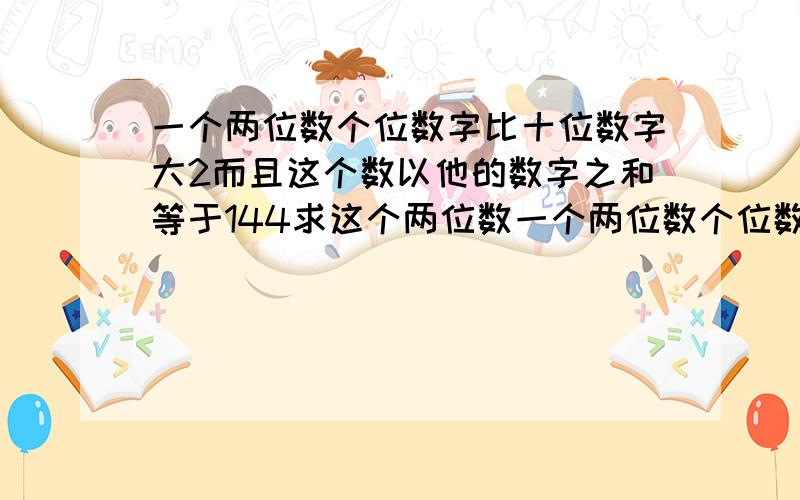 一个两位数个位数字比十位数字大2而且这个数以他的数字之和等于144求这个两位数一个两位数个位数字比十位数字大2而且这个数乘以它的数字之和等于144求这个两位数