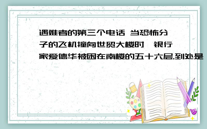 遇难者的第三个电话 当恐怖分子的飞机撞向世贸大楼时,银行家爱德华被困在南楼的五十六层.到处是 熊熊的迈克为什么含着激动的泪水告别那位母亲?他们后来做了些什么?