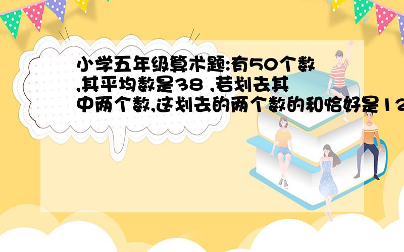 小学五年级算术题:有50个数,其平均数是38 ,若划去其中两个数,这划去的两个数的和恰好是124,求剩下的平均数