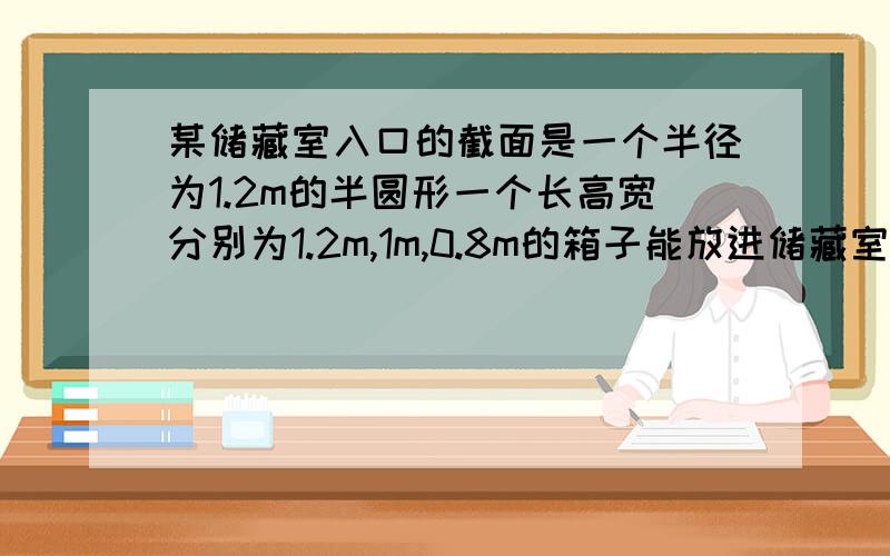 某储藏室入口的截面是一个半径为1.2m的半圆形一个长高宽分别为1.2m,1m,0.8m的箱子能放进储藏室吗?         求多种方法（6种）,能与不呢过的方法都列出来.（急!）