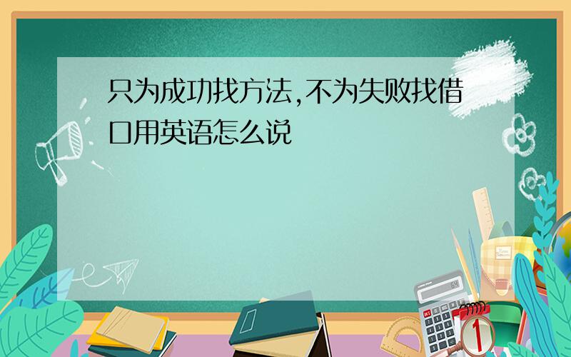 只为成功找方法,不为失败找借口用英语怎么说