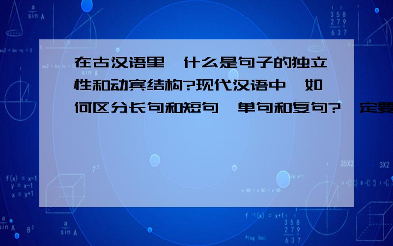 在古汉语里,什么是句子的独立性和动宾结构?现代汉语中,如何区分长句和短句,单句和复句?一定要给例句哦!