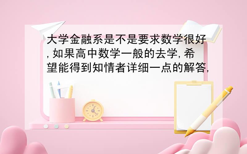 大学金融系是不是要求数学很好,如果高中数学一般的去学,希望能得到知情者详细一点的解答,