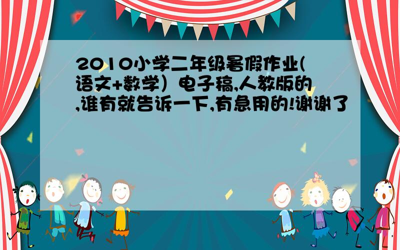 2010小学二年级暑假作业(语文+数学）电子稿,人教版的,谁有就告诉一下,有急用的!谢谢了