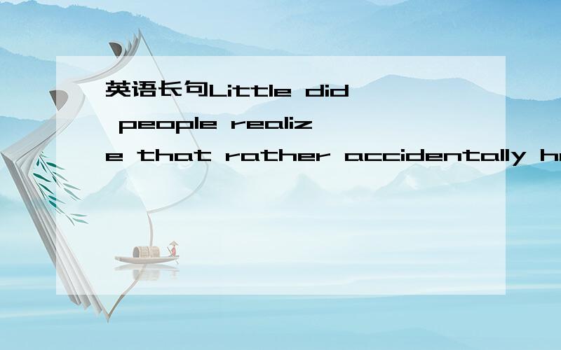 英语长句Little did people realize that rather accidentally he got the role in the opera because the director had met him.翻译成中文，要结构、知识点分析！