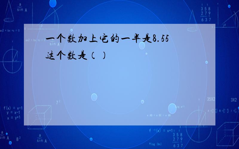 一个数加上它的一半是8.55这个数是（）