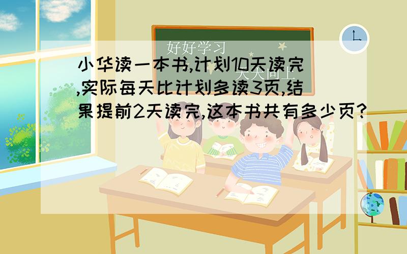 小华读一本书,计划10天读完,实际每天比计划多读3页,结果提前2天读完,这本书共有多少页?