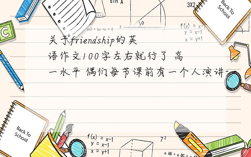 关于friendship的英语作文100字左右就行了 高一水平 偶们每节课前有一个人演讲- -