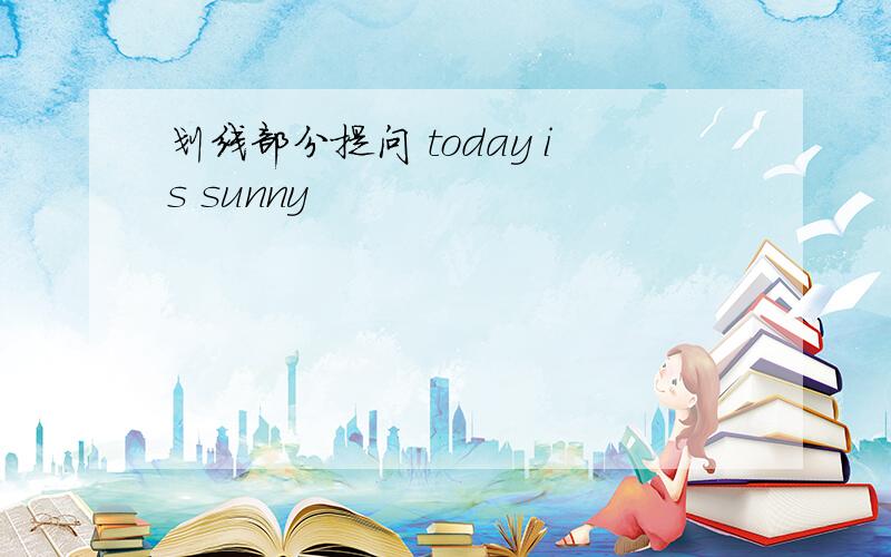 划线部分提问 today is sunny