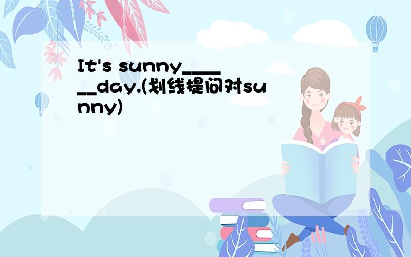 It's sunny______day.(划线提问对sunny)