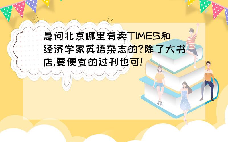 急问北京哪里有卖TIMES和经济学家英语杂志的?除了大书店,要便宜的过刊也可!