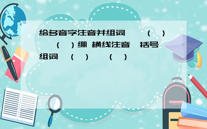 给多音字注音并组词,—（ ） —（ ）绷 横线注音,括号组词—（ ） —（ ）