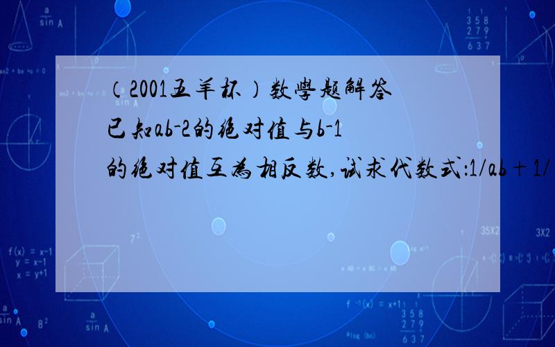 （2001五羊杯）数学题解答已知ab-2的绝对值与b-1的绝对值互为相反数,试求代数式：1/ab+1/(a+1)(b+1)+1/(a+2)(b+2)+.+1/(a+2004)(b+2004）的值