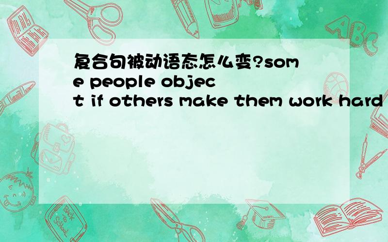 复合句被动语态怎么变?some people object if others make them work hard