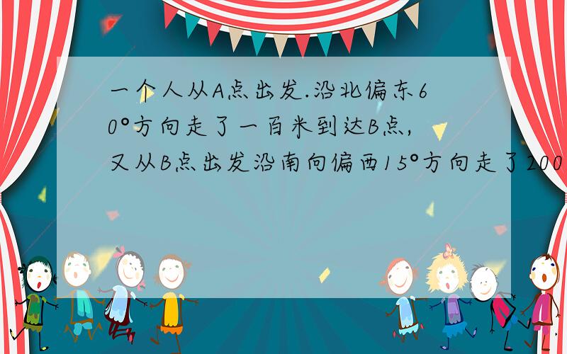 一个人从A点出发.沿北偏东60°方向走了一百米到达B点,又从B点出发沿南向偏西15°方向走了200米到达C点,则∠ABC等于（__）A.45° B.75° C.105° D.135°必须正确