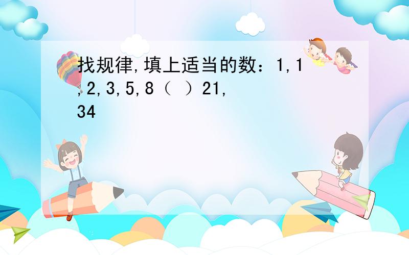 找规律,填上适当的数：1,1,2,3,5,8（ ）21,34