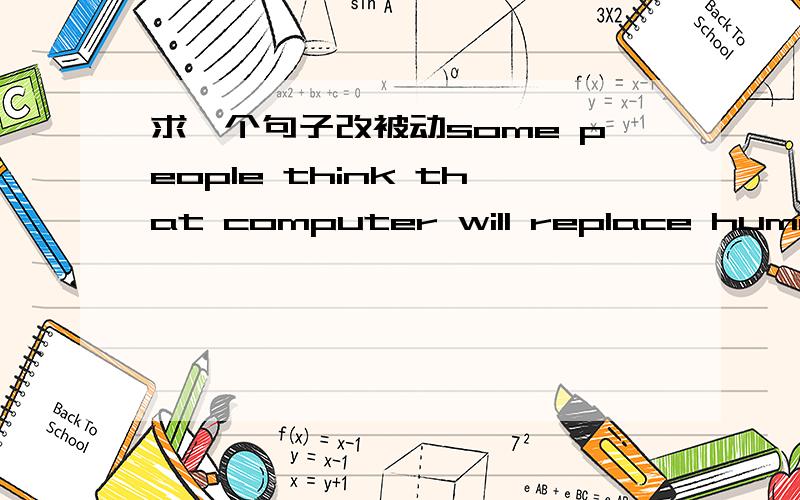 求一个句子改被动some people think that computer will replace human race one daysome people think that computer will replace human race one day(改被动)