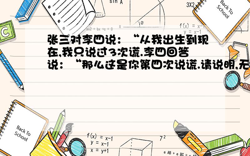 张三对李四说：“从我出生到现在,我只说过3次谎.李四回答说：“那么这是你第四次说谎.请说明,无论如何,李四的这种说法是错误的