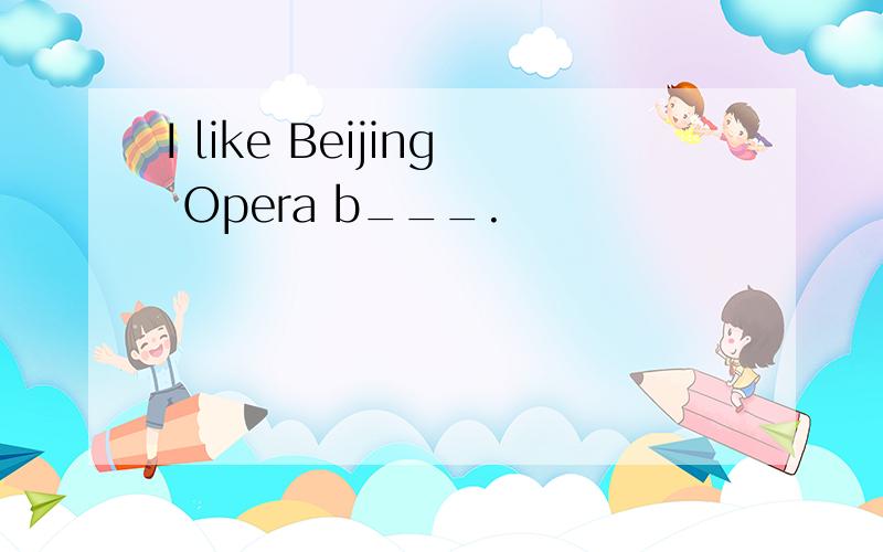 I like Beijing Opera b___.