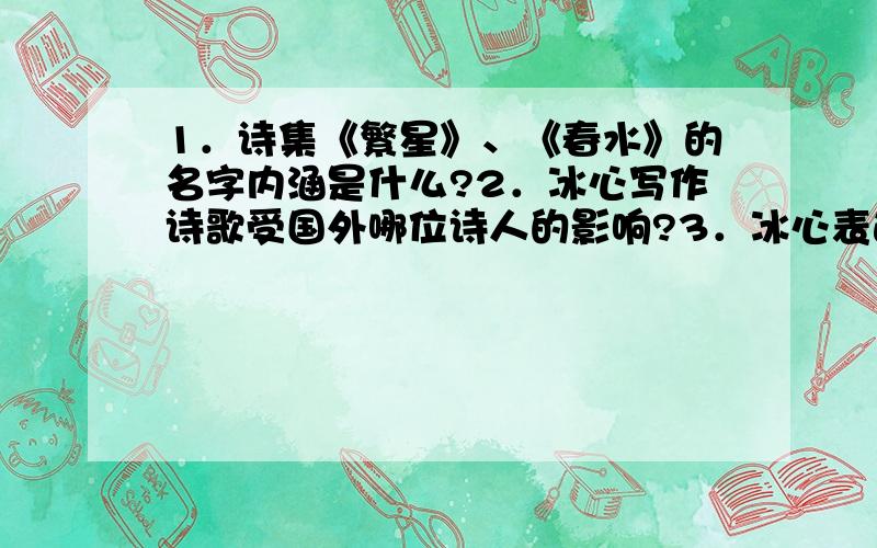 1．诗集《繁星》、《春水》的名字内涵是什么?2．冰心写作诗歌受国外哪位诗人的影响?3．冰心表达母爱时