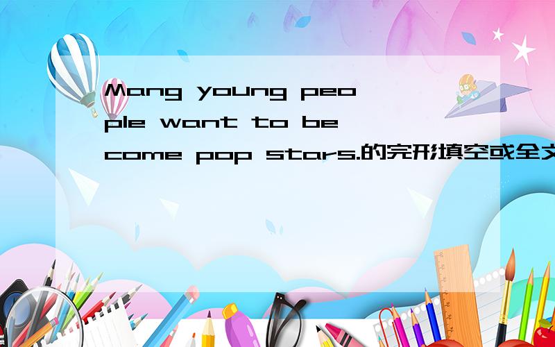 Mang young people want to become pop stars.的完形填空或全文