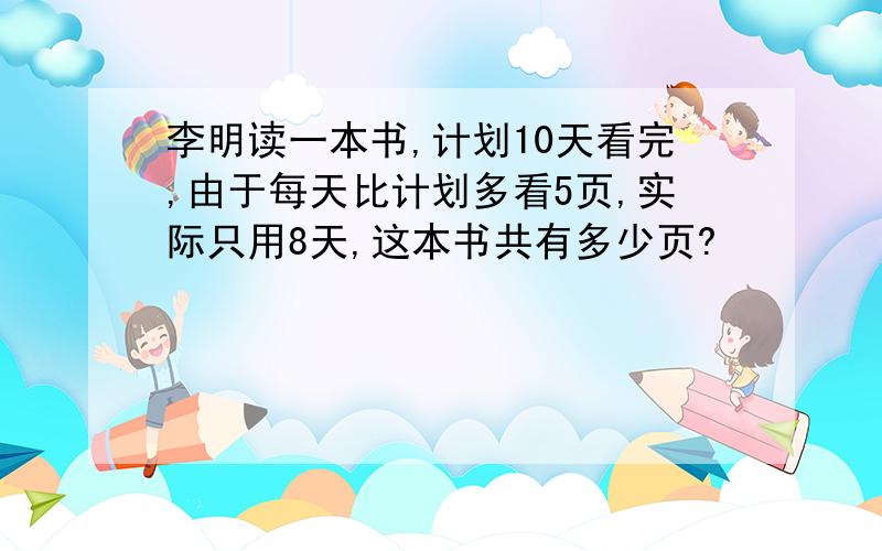 李明读一本书,计划10天看完,由于每天比计划多看5页,实际只用8天,这本书共有多少页?