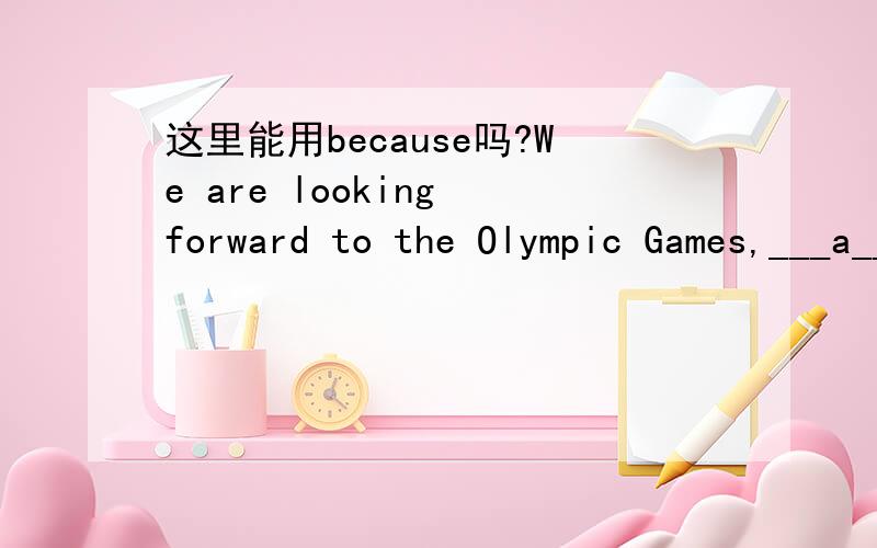 这里能用because吗?We are looking forward to the Olympic Games,___a___ they .7 We are looking forward to the Olympic Games,___a___ they have never been held before in this country.a.for \x05b.why \x05\x05c.because of \x05\x05d.due to如题：a处