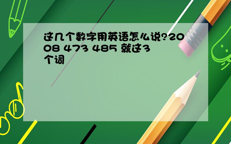 这几个数字用英语怎么说?2008 473 485 就这3个词