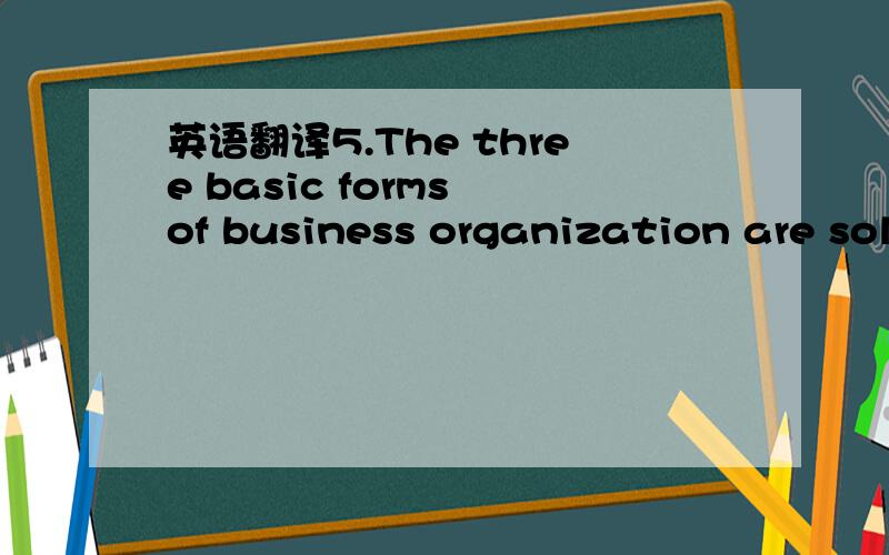 英语翻译5.The three basic forms of business organization are sole proprietorships,partnerships,and corporations.6.Owners of corporations are called shareholders (or stockholders).Corporate ownership is divided into units called shares (or stock).