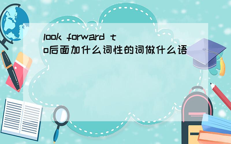 look forward to后面加什么词性的词做什么语