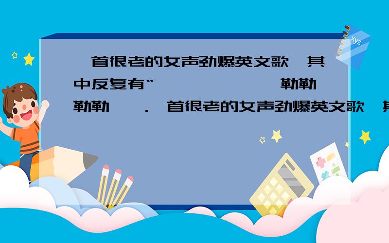 一首很老的女声劲爆英文歌,其中反复有“喽喽喽喽,喽喽勒勒勒勒喽喽.一首很老的女声劲爆英文歌,其中反复有“喽喽喽喽,喽喽勒勒勒勒喽喽”,十年前就听到过,求大家告诉歌名,