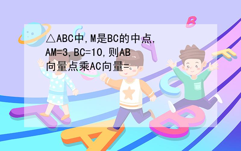 △ABC中,M是BC的中点,AM=3,BC=10,则AB向量点乘AC向量=