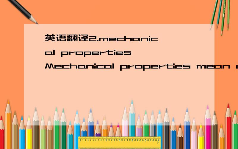 英语翻译2.mechanical properties Mechanical properties mean a materials ability to carry or resist the application of mechanical forces and loads .the materials reaction to these forces is usually either deformation or fracture.Mechanical properti