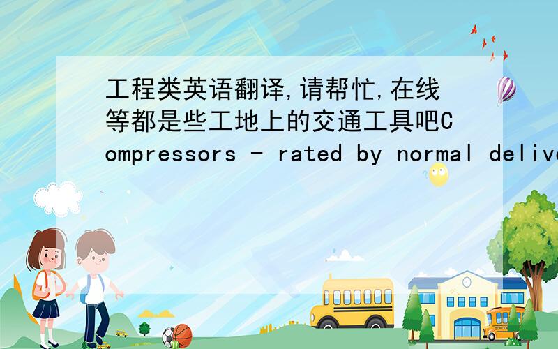 工程类英语翻译,请帮忙,在线等都是些工地上的交通工具吧Compressors - rated by normal deliveryof   free   air   per   minute   at   7kg  per cm complete with all tools, hosessteel etc. with air delivery of 6.0 - 7m3/mmExcavators