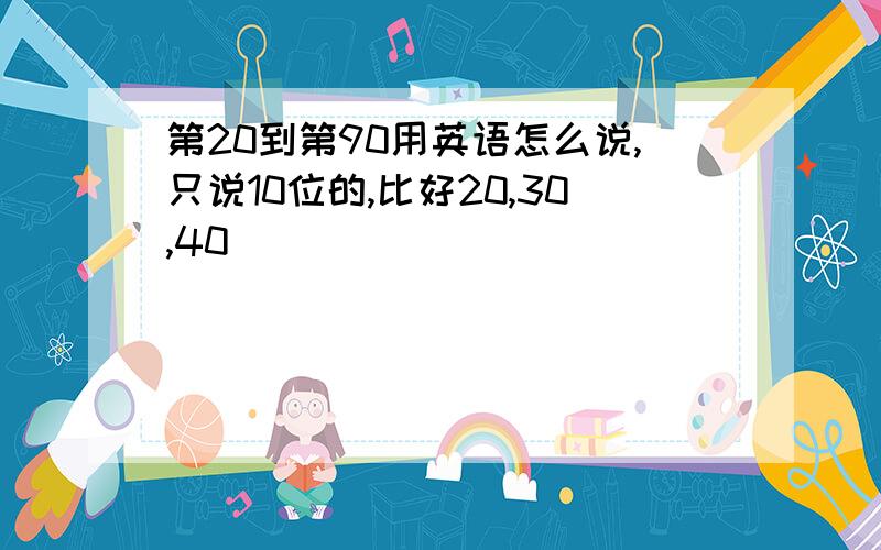 第20到第90用英语怎么说,只说10位的,比好20,30,40