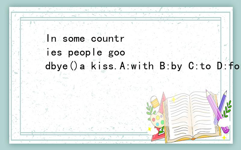 In some countries people goodbye()a kiss.A:with B:by C:to D:for