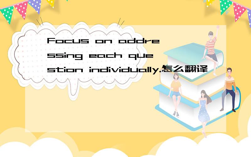 Focus on addressing each question individually.怎么翻译