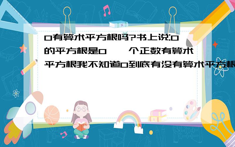 0有算术平方根吗?书上说:0的平方根是0,一个正数有算术平方根我不知道0到底有没有算术平方根