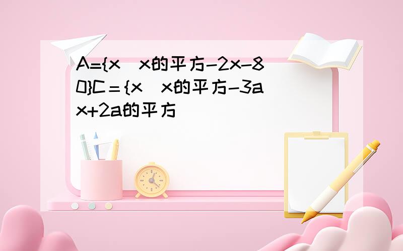 A={x|x的平方-2x-80}C＝{x|x的平方-3ax+2a的平方