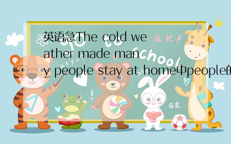 英语急The cold weather made many people stay at home中people的词性,stay at home的词性