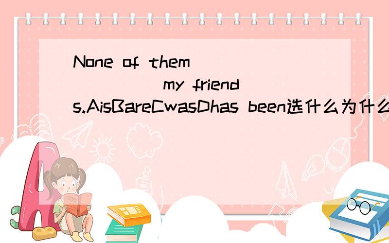 None of them_______my friends.AisBareCwasDhas been选什么为什么详细理由谢谢