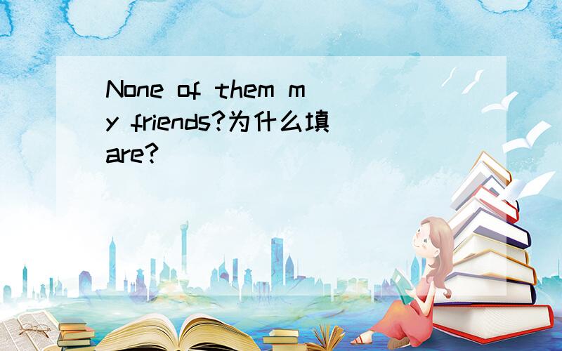 None of them my friends?为什么填are?