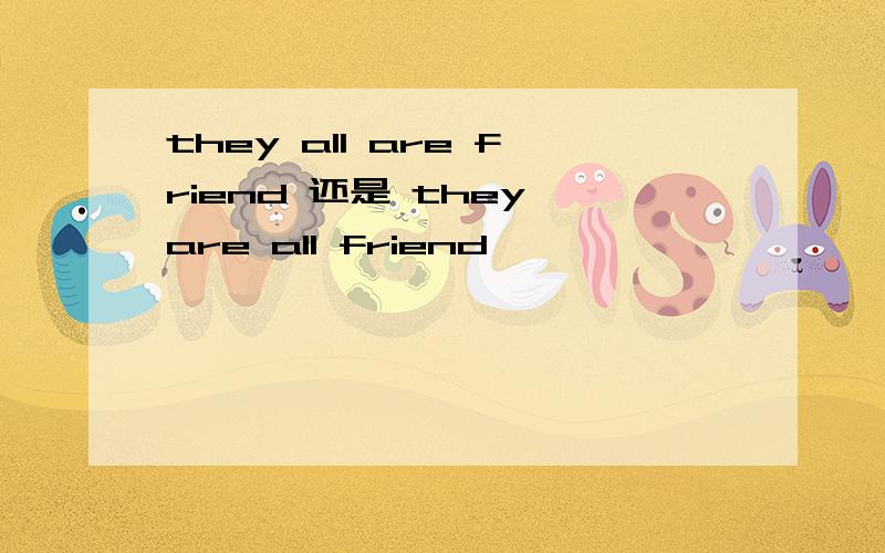 they all are friend 还是 they are all friend